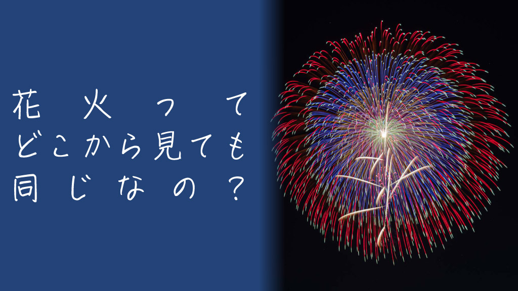 花火の形はどこから見ても同じ？その答えと理由をざっくり解説