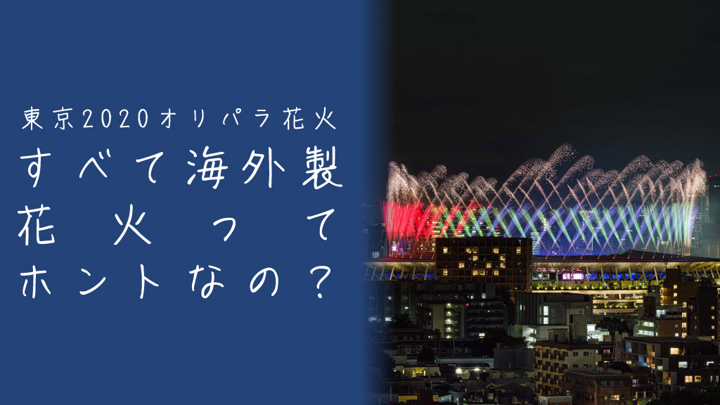 すべて海外製？東京2020オリンピックの花火に日本製のものは本当になかったのか