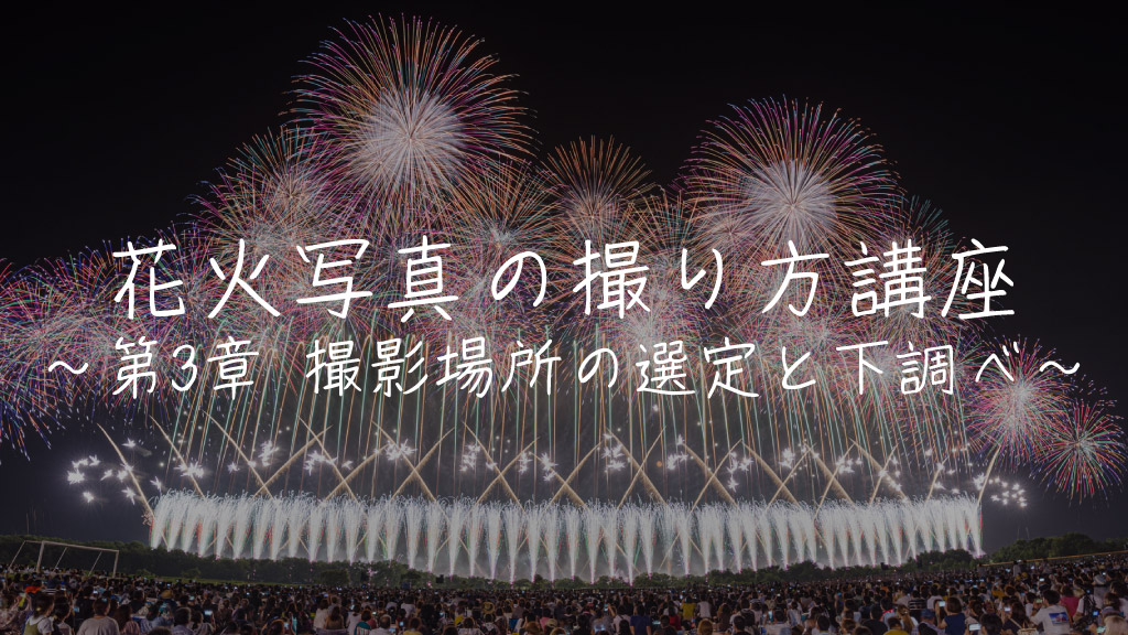 花火写真の撮り方講座〜第3章 撮影場所の選定と下調べ〜