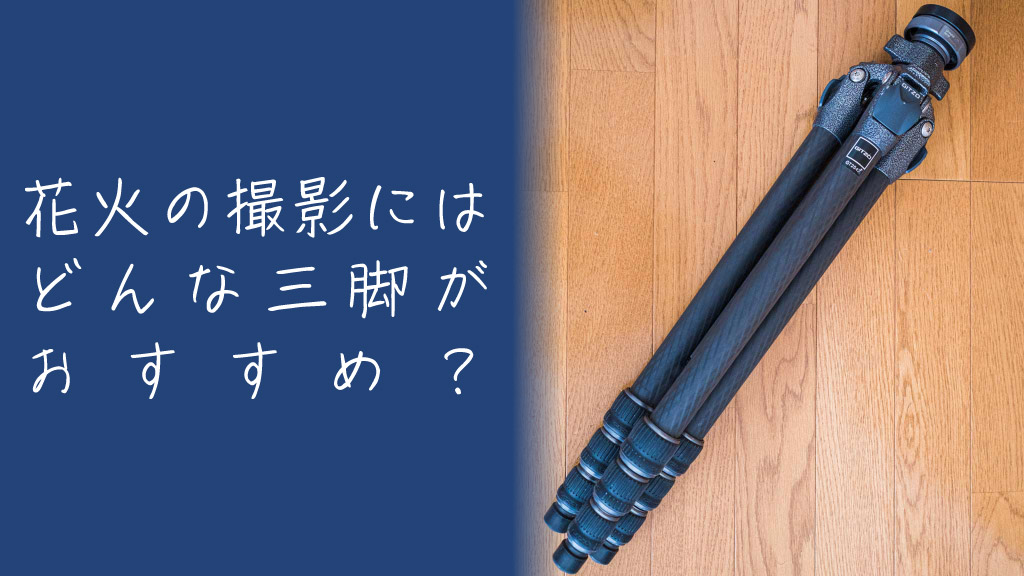 花火写真の撮影にはどんな三脚がおすすめ？選ぶにあたっての要件は？