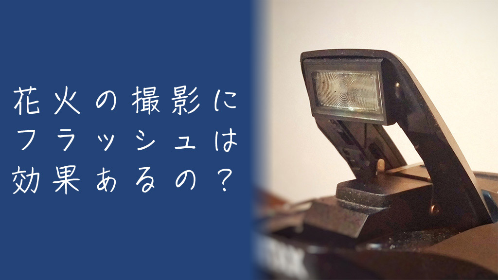 花火写真の撮影にフラッシュって意味あるの？むしろ逆効果な理由を解説