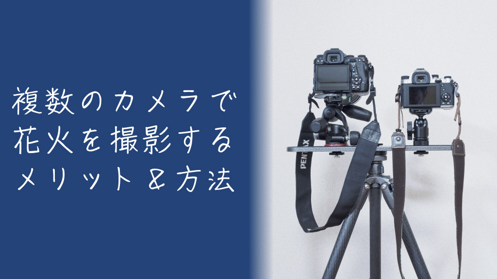 2台以上のカメラで花火を撮影するには？そのメリットと具体的な方法を解説