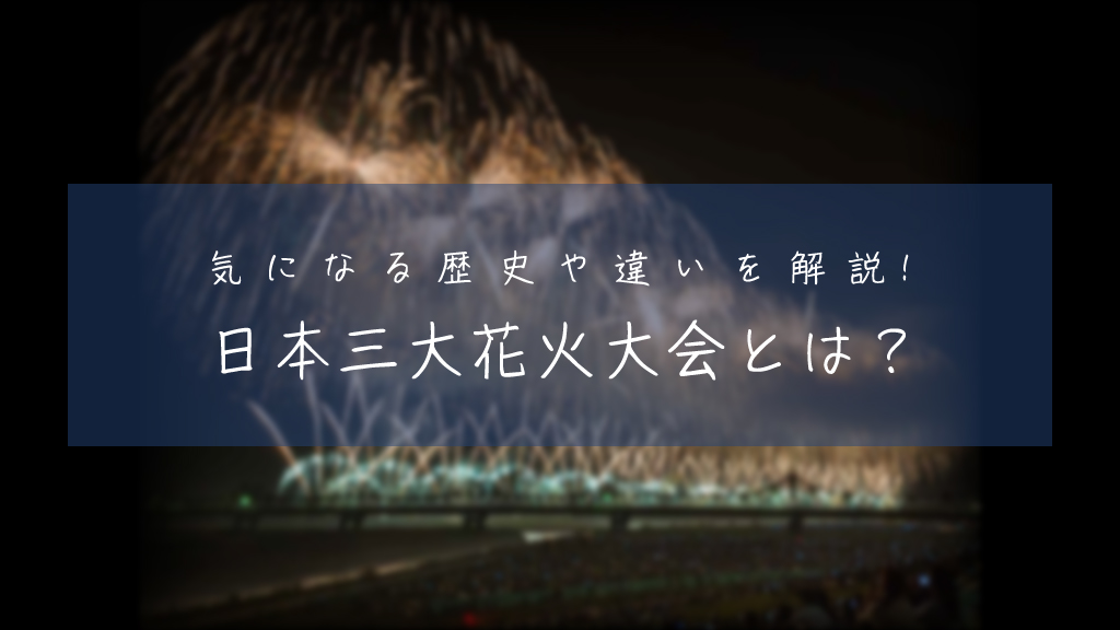 日本三大花火大会とは？各大会の特徴や違いをざっくり解説